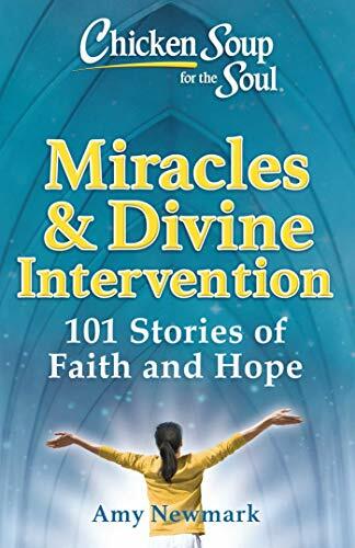 Chicken Soup for the Soul: Miracles & Divine Intervention: 101 Stories of Faith and Hope Chicken Soup for the Soul: Miracles & Divine Intervention: 101 Stories of Faith and Hope