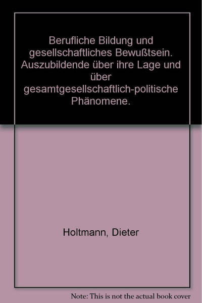 Berufliche Bildung und gesellschaftliches Bewusstsein : Auszubildende über ihre Lage u. über gesamtgesellschaftl.-polit. Phänomene.