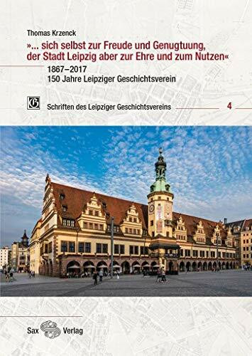 »... sich selbst zur Freude und Genugtuung, der Stadt Leipzig aber zur Ehre und zum Nutzen«: 1867–2017. 150 Jahre Leipziger Geschichtsverein