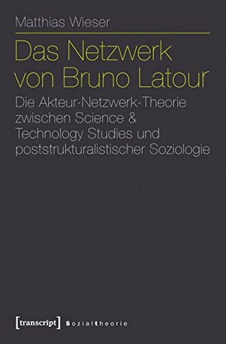 Das Netzwerk von Bruno Latour: Die Akteur-Netzwerk-Theorie zwischen Science & Technology Studies und poststrukturalistischer Soziologie (Sozialtheorie)