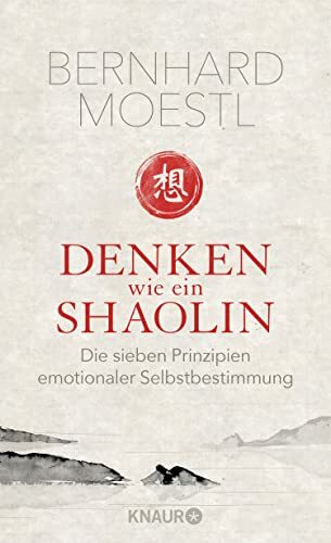 Denken wie ein Shaolin: Die sieben Prinzipien emotionaler Selbstbestimmung