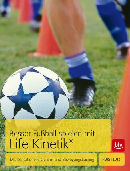 Besser Fußball spielen mit Life-Kinetik®: Das sensationelle Gehirn- und Bewegungstraining