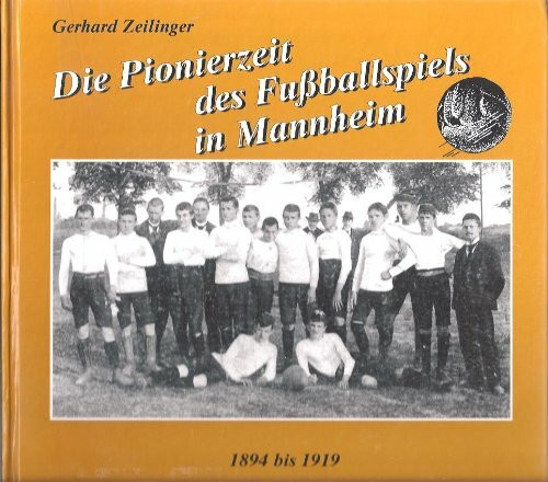 Die Pionierzeit des Fußballspiels in Mannheim : Die ersten 25 Jahre von 1894 bis 1919. (Hundert Jahre Fußballgeschichte Mannheims und Umgebung, Bd.1).