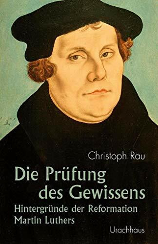 Die Prüfung des Gewissens: Hintergründe der Reformation Martin Luthers