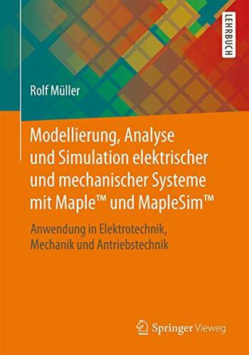 Modellierung, Analyse und Simulation elektrischer und mechanischer Systeme mit Maple™ und MapleSim™: Anwendung in Elektrotechnik, Mechanik und Antriebstechnik