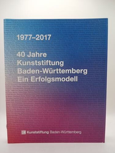 1977 - 2017. 40 Jahre Kunststiftung Baden-Württemberg: Ein Erfolgsmodell