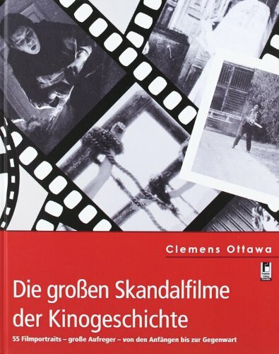 Die großen Skandalfilme der Kinogeschichte: 55 Filmporträts - große Aufreger - von den Anfängen bis zur Gegenwart