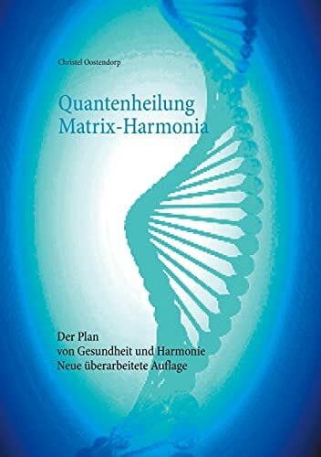 Quantenheilung Matrix-Harmonia: Der Plan von Gesundheit und Harmonie - Neue überarbeitete Auflage