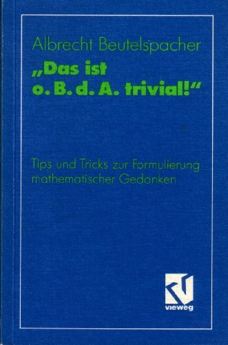 Das ist o. B. d. A. trivial!. Eine Gebrauchsanleitung zur Formulierung mathematischer Gedanken mit vielen praktischen Tips für Studenten der Mathematik und Informatik