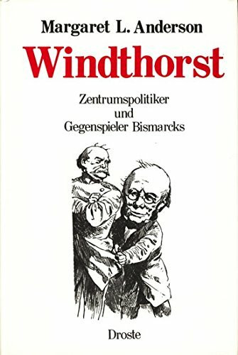 Windthorst: Zentrumspolitiker und Gegenspieler Bismarcks. Eine politische Biographie (Forschungen und Quellen zur Zeitgeschichte)