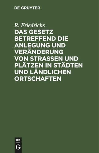 Das Gesetz betreffend die Anlegung und Veränderung von Straßen und Plätzen in Städten und ländlichen Ortschaften: Vom 2. Juli 1875