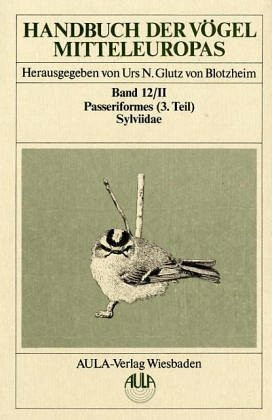 Handbuch der Vögel Mitteleuropas, 14 Bde. in Tl.-Bdn., Reg.-Bd. u. Kompendium, Bd.12/2, Passeriformes: Passeriformes. 3. Teil - Sylviidae / Grasmücken, Laubsänger, Goldhähnchen