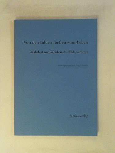 Von den Bildern befreit zum Leben. Wahrheit und Weisheit des Bilderverbotes