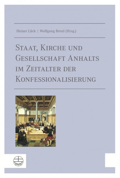 Staat, Kirche und Gesellschaft Anhalts im Zeitalter der Konfessionalisierung