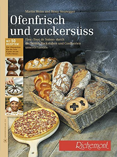 Ofenfrisch und zuckersüss!: Eine Tour de Suisse durch die besten Backstuben Confiserien Mit über 50 Rezepten vom Speckkuchen bis zum Grand-Cru-Praliné