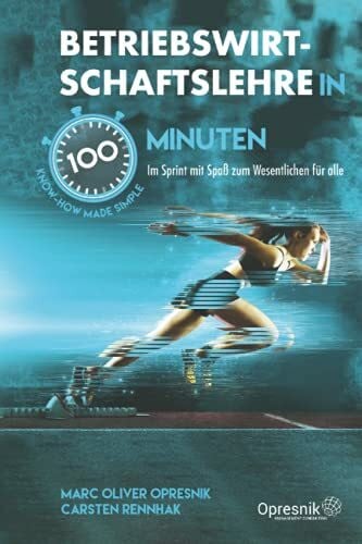 Betriebswirtschaftslehre in 100 Minuten: Im Sprint mit Spaß zum Wesentlichen für alle: Im Sprint mit Spa zum Wesentlichen fr alle (Opresnik Management Guides, Band 32)