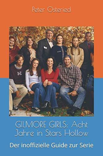 GILMORE GIRLS: Acht Jahre in Stars Hollow: Der inoffizielle Guide zur Serie