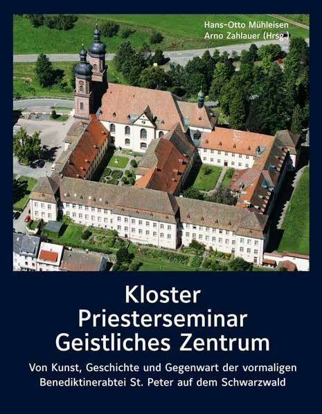 Kloster – Priesterseminar – Geistliches Zentrum: Von Kunst, Geschichte und Gegenwart der vormaligen Benediktinerabtei St. Peter auf dem Schwarzwald