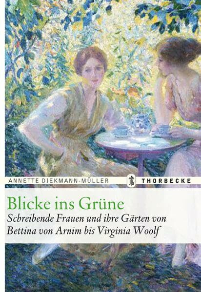 Blicke ins Grüne: Schreibende Frauen und ihre Gärten von Bettina von Arnim bis Virginia Woolf