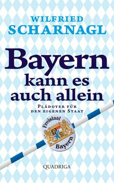 Bayern kann es auch allein: Plädoyer für den eigenen Staat (Quadriga)