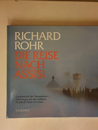 Richard Rohr: Die Reise nach Assisi: Gemeinschaft der Verwundeten - Erfahrungen mit der radikalen Mystik des Franz von Assisi