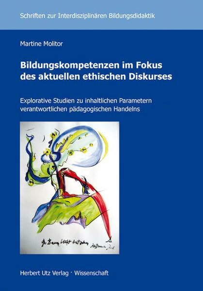 Bildungskompetenzen im Fokus des aktuellen ethischen Diskurses: Explorative Studien zu inhaltlichen Parametern verantwortlichen pädagogischen ... zur... Bildungskompetenzen im Fokus des aktuellen ethischen Diskurses: Explorative Studien zu inhaltlichen Parametern verantwortlichen pädagogischen ... zur Interdisziplinären Bildungsdidaktik)