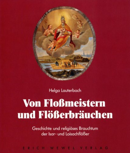 Von Flossmeistern und Flösserbräuchen: Geschichte und religöses Brauchtum der Isar- und Loisachflösser