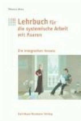 Lehrbuch für systemische Arbeit mit Paaren: Ein integrativer Ansatz mit Elementen aus Paarberatung, Einzeltherapie und Mediation