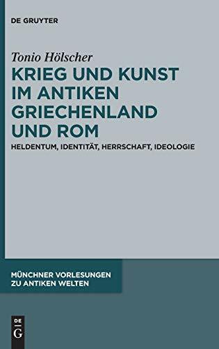 Krieg und Kunst im antiken Griechenland und Rom: Heldentum, Identität, Herrschaft, Ideologie (Münchner Vorlesungen zu Antiken Welten, 4, Band 4)