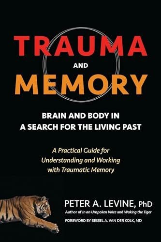 Trauma and Memory: Brain and Body in a Search for the Living Past: A Practical Guide for Understanding and Working with Traumatic Memory