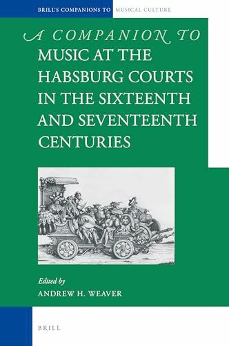 A Companion to Music at the Habsburg Courts in the Sixteenth and Seventeenth Centuries (Brill's Companions to the Musical Culture of Medieval and Early Modern Europe, 4, Band 4)