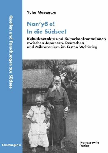 Nan’yō e! In die Südsee!: Kulturkontakte und Kulturkonfrontationen zwischen Japanern, Deutschen und Mikronesiern im Ersten Weltkrieg (Quellen und Forschungen zur Südsee, Reihe B: Forschungen, Band 8)
