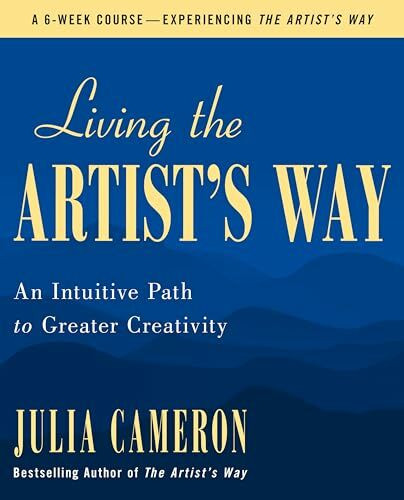 Living the Artist's Way: An Intuitive Path to Greater Creativity; A Six-Week Artist's Way Program
