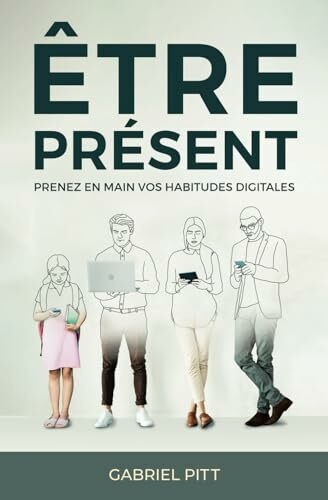 Être Présent: Prenez en main votre avenir digital | De la détox digitale aux changements d'habitudes numériques à long terme | Livre pour se préparer à la reconquête de son temps et booster sa vie