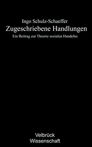 Zugeschriebene Handlungen: Ein Beitrag zur Theorie sozialen Handelns Zugeschriebene Handlungen: Ein Beitrag zur Theorie sozialen Handelns