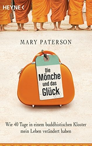Die Mönche und das Glück: Wie 40 Tage in einem buddhistischen Kloster mein Leben verändert haben