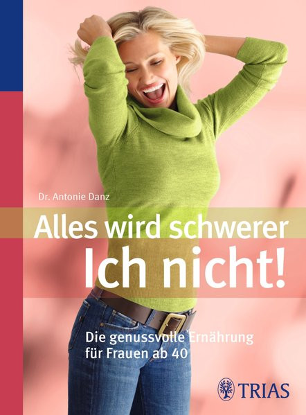 Alles wird schwerer - ich nicht!: Die genußvolle Ernährung für Frauen ab 40