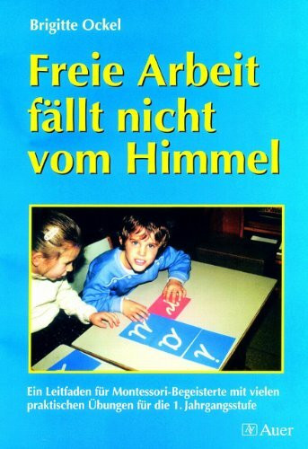 Freie Arbeit fällt nicht vom Himmel: Ein Leitfaden für Montessori-Begeisterte mit vielen praktischen Übungen für die Klasse 1