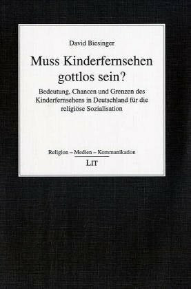 Muss Kinderfernsehen gottlos sein?. Bedeutung, Chancen und Grenzen des Kinderfernsehens in Deutschland für die religiöse Sozialisation. Eine religionspädagogische Untersuchung unter Berücksichtigung s