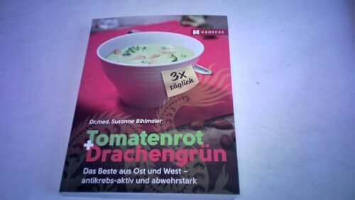 Tomatenrot + Drachengrün: 3x täglich: Das Beste aus Ost und West – antikrebs-aktiv und abwehrstark