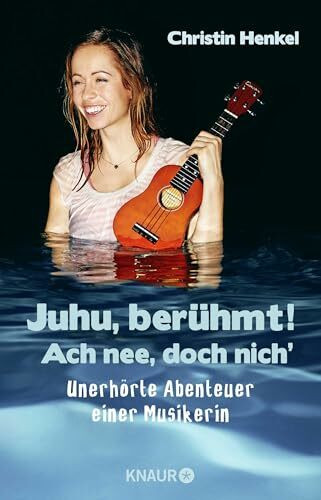 Juhu, berühmt! Ach nee, doch nich': Unerhörte Abenteuer einer Musikerin