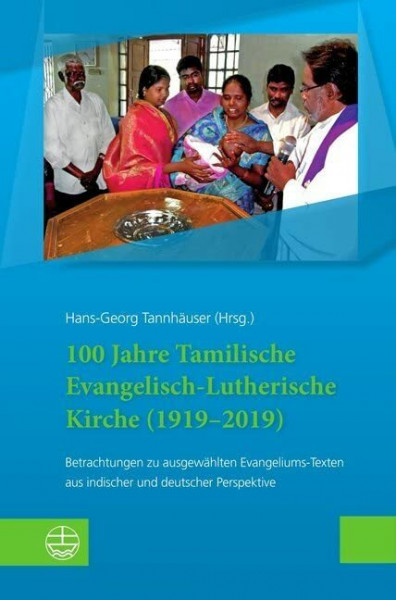 100 Jahre Tamilische Evangelisch-Lutherische Kirche (1919–2019): Betrachtungen zu ausgewählten Evangeliums-Texten aus indischer und deutscher Perspektive
