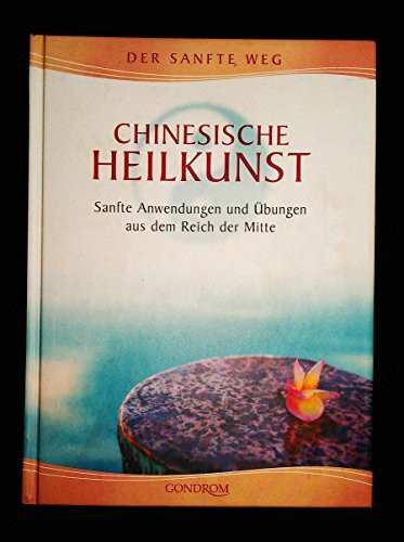 Chinesische Heilkunst: Sanfte Anwendungen und Übungen aus dem Reich der Mitte