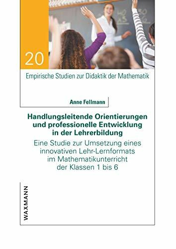 Handlungsleitende Orientierungen und professionelle Entwicklung in der Lehrerbildung: Eine Studie zur Umsetzung eines innovativen Lehr-Lernformats im ... Studien zur Didaktik der Mathematik)