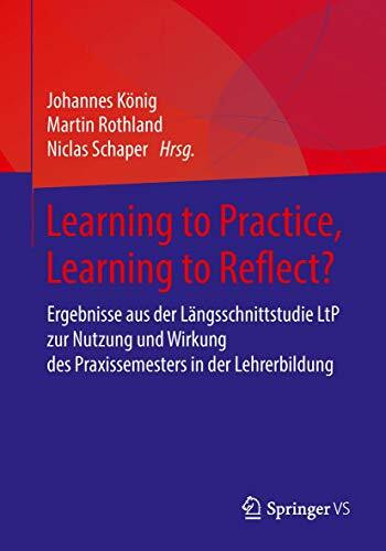 Learning to Practice, Learning to Reflect?: Ergebnisse aus der Längsschnittstudie LtP zur Nutzung und Wirkung des Praxissemesters in der Lehrerbildung