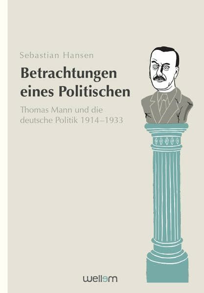 Betrachtungen eines Politischen: Thomas Mann und die deutsche Politik 1914–1933