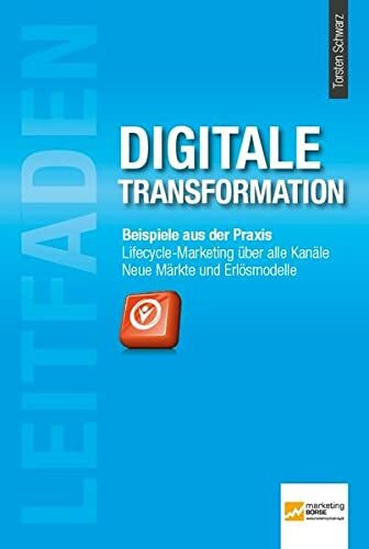 Leitfaden Digitale Transformation: Beispiele aus der Praxis - Lifecyle-Marketing über alle Kanäle - Neue Märkte und Erlösmodelle