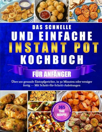 DAS SCHNELLE UND EINFACHE INSTANT POT KOCHBUCH FÜR ANFÄNGER: Über 100 gesunde Eintopfgerichte, in 30 Minuten oder weniger fertig — Mit Schritt-für-Schritt-Anleitungen