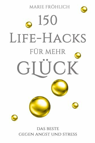 150 Life-Hacks für mehr Glück: Das Beste gegen Angst und Stress