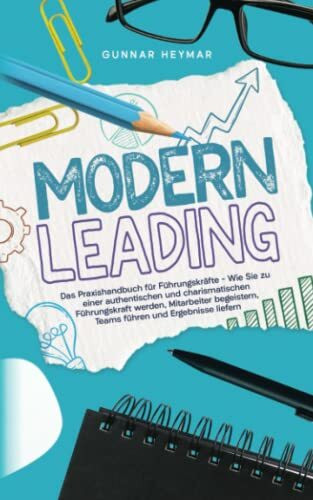 Modern Leading: Das Praxishandbuch für Führungskräfte – Wie Sie zu einer authentischen und charismatischen Führungskraft werden, Mitarbeiter begeistern, Teams führen und Ergebnisse liefern